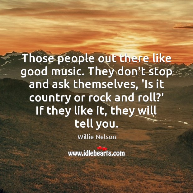 Those people out there like good music. They don’t stop and ask Willie Nelson Picture Quote