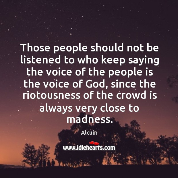 Those people should not be listened to who keep saying the voice of the people is the voice of God Alcuin Picture Quote