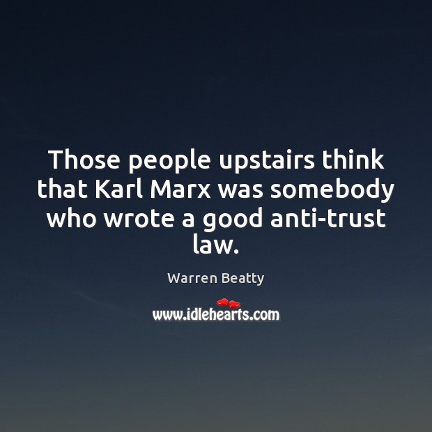 Those people upstairs think that Karl Marx was somebody who wrote a good anti-trust law. Warren Beatty Picture Quote