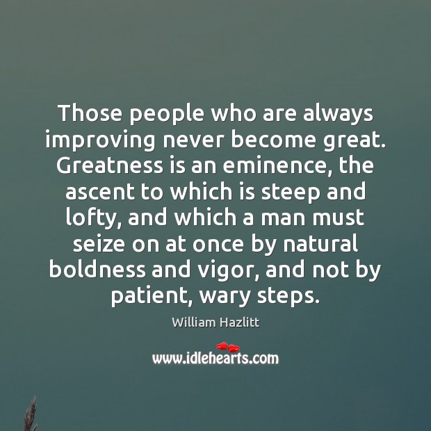 Those people who are always improving never become great. Greatness is an Boldness Quotes Image