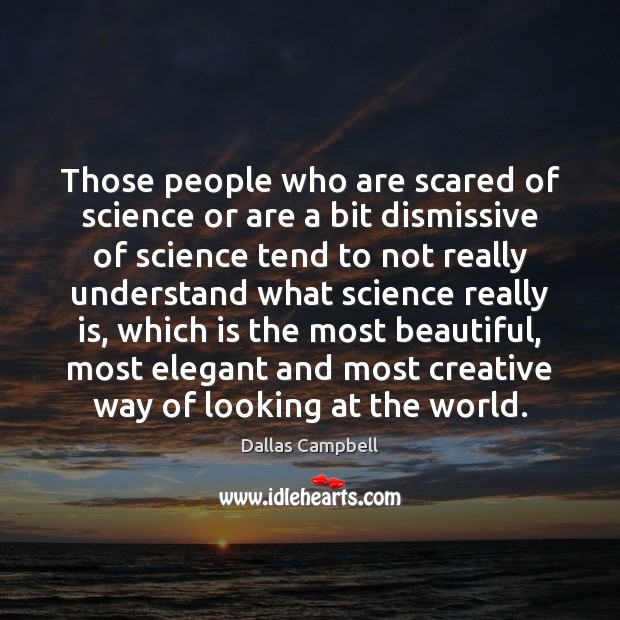 Those people who are scared of science or are a bit dismissive Dallas Campbell Picture Quote