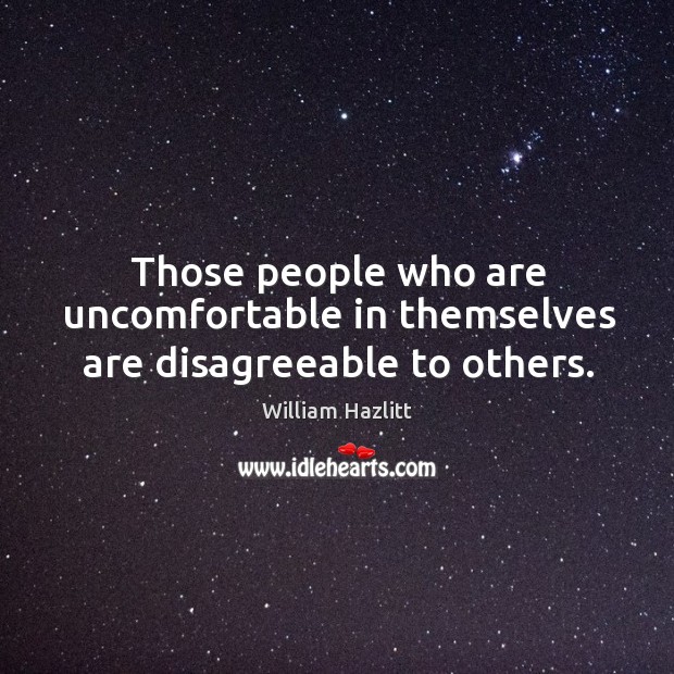 Those people who are uncomfortable in themselves are disagreeable to others. Image