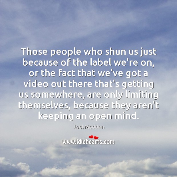 Those people who shun us just because of the label we’re on, Joel Madden Picture Quote