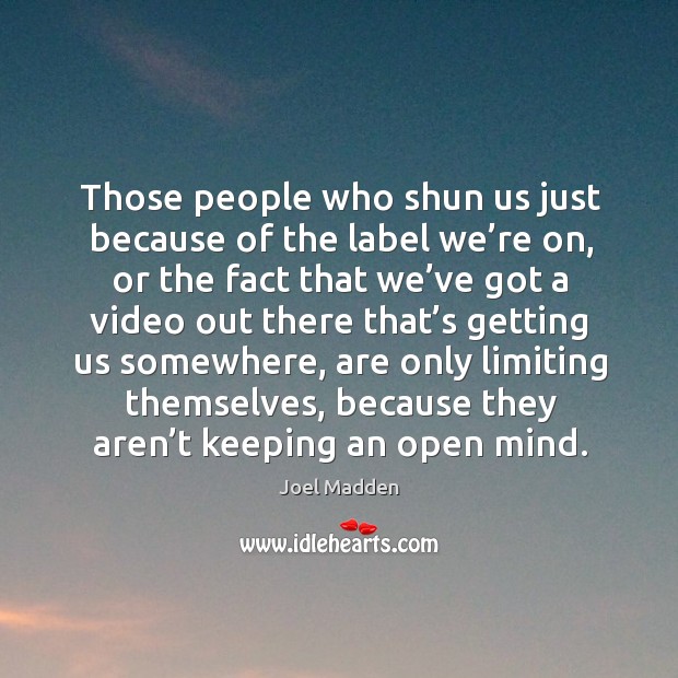 Those people who shun us just because of the label we’re on Joel Madden Picture Quote