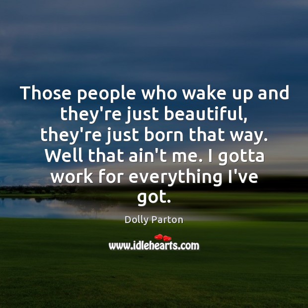 Those people who wake up and they’re just beautiful, they’re just born Dolly Parton Picture Quote