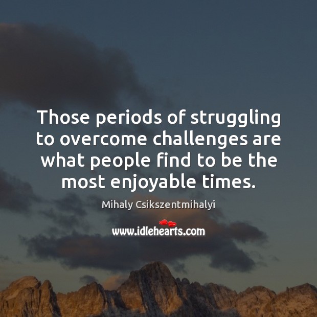 Those periods of struggling to overcome challenges are what people find to Struggle Quotes Image