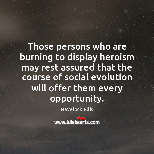Those persons who are burning to display heroism may rest assured that Havelock Ellis Picture Quote