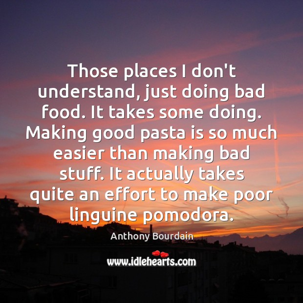 Those places I don’t understand, just doing bad food. It takes some Anthony Bourdain Picture Quote