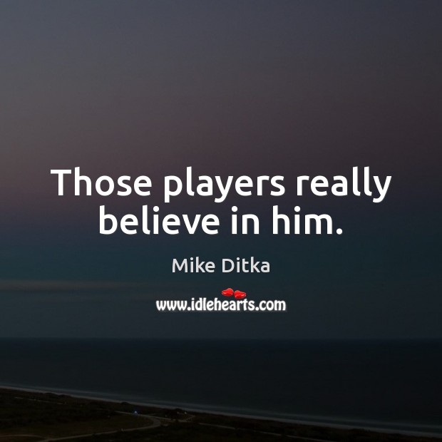 Those players really believe in him. Believe in Him Quotes Image