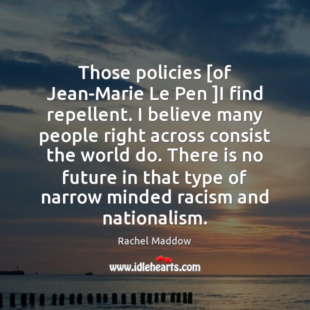 Those policies [of Jean-Marie Le Pen ]I find repellent. I believe many Rachel Maddow Picture Quote