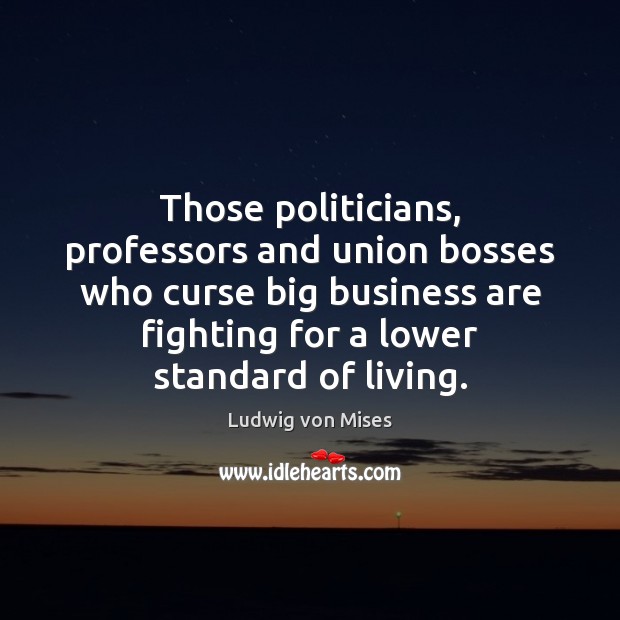 Those politicians, professors and union bosses who curse big business are fighting Ludwig von Mises Picture Quote