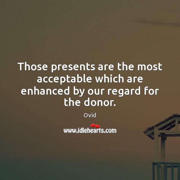 Those presents are the most acceptable which are enhanced by our regard for the donor. Ovid Picture Quote