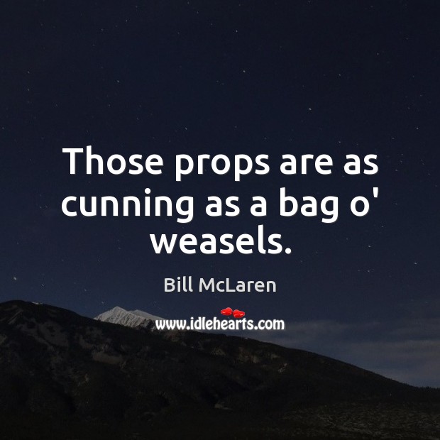 Those props are as cunning as a bag o’ weasels. Bill McLaren Picture Quote