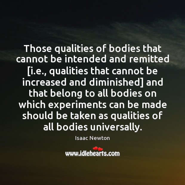 Those qualities of bodies that cannot be intended and remitted [i.e., Isaac Newton Picture Quote
