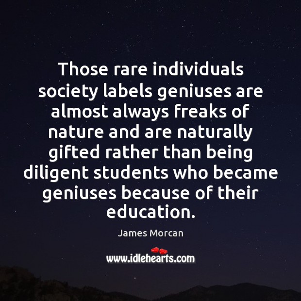 Those rare individuals society labels geniuses are almost always freaks of nature Image