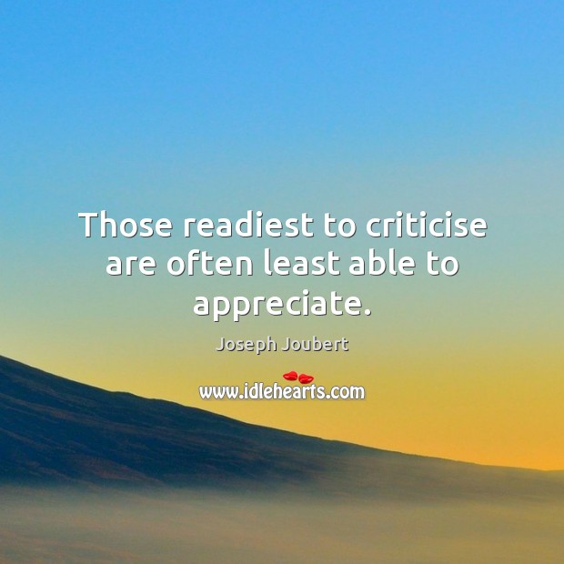 Those readiest to criticise are often least able to appreciate. Joseph Joubert Picture Quote