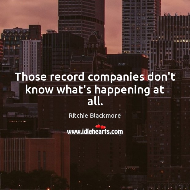Those record companies don’t know what’s happening at all. Ritchie Blackmore Picture Quote
