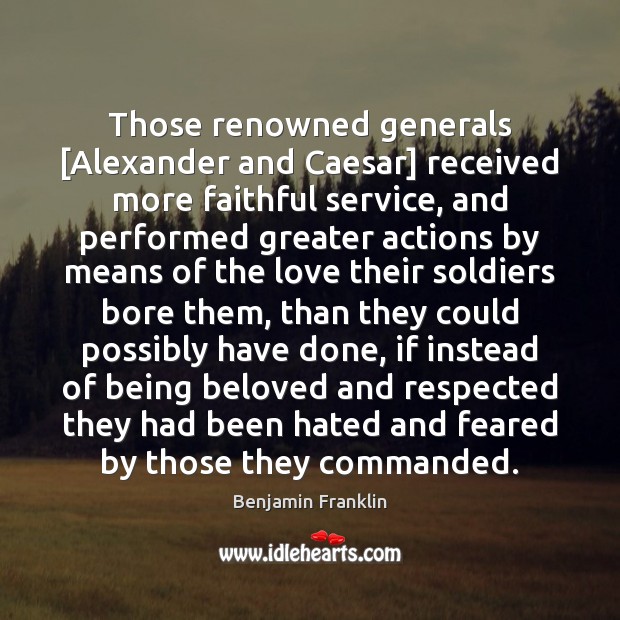 Those renowned generals [Alexander and Caesar] received more faithful service, and performed 