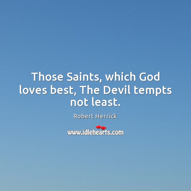 Those Saints, which God loves best, The Devil tempts not least. Robert Herrick Picture Quote