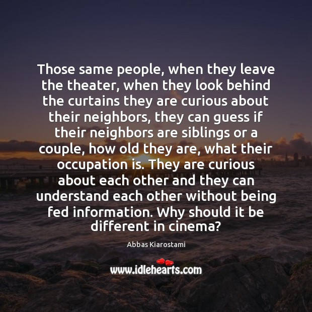 Those same people, when they leave the theater, when they look behind Abbas Kiarostami Picture Quote