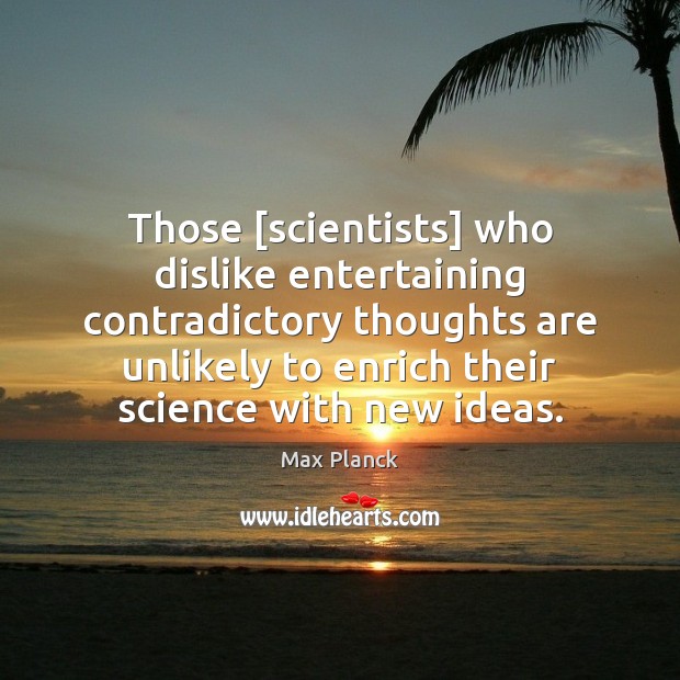 Those [scientists] who dislike entertaining contradictory thoughts are unlikely to enrich their Image