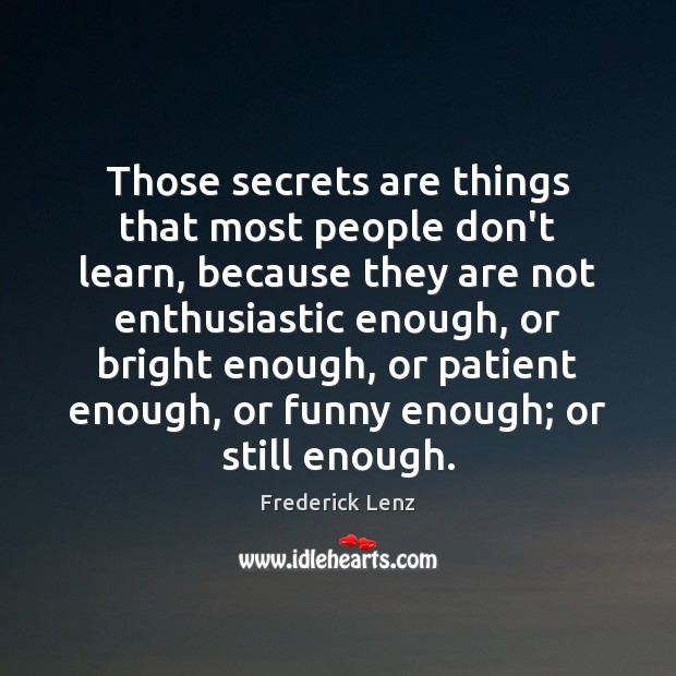 Those secrets are things that most people don’t learn, because they are Frederick Lenz Picture Quote