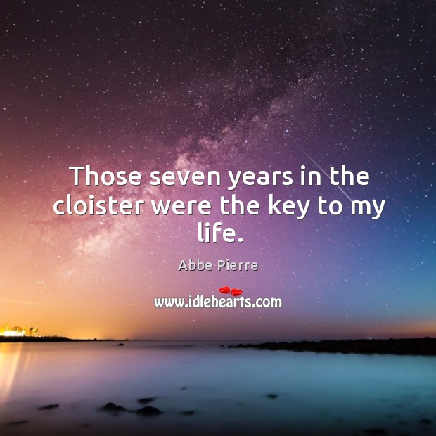 Those seven years in the cloister were the key to my life. Abbe Pierre Picture Quote