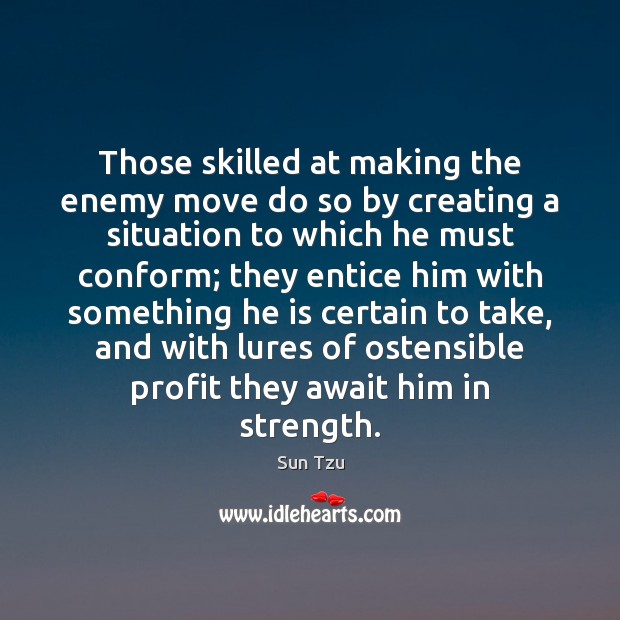 Those skilled at making the enemy move do so by creating a Sun Tzu Picture Quote