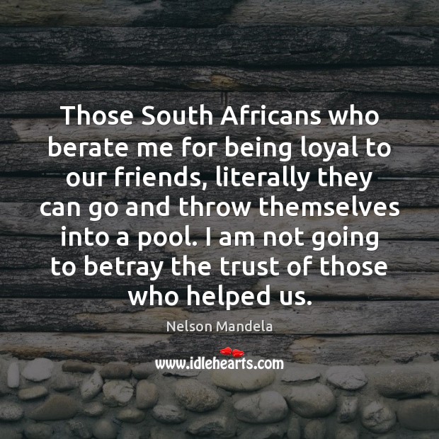 Those South Africans who berate me for being loyal to our friends, Nelson Mandela Picture Quote