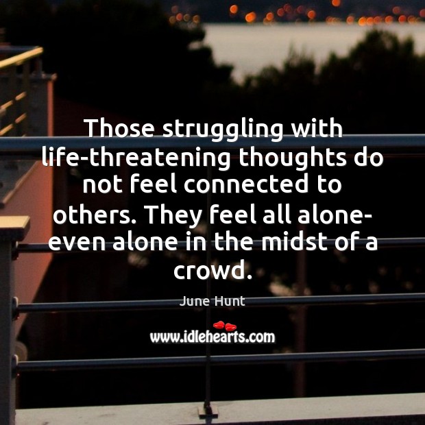 Those struggling with life-threatening thoughts do not feel connected to others. They June Hunt Picture Quote