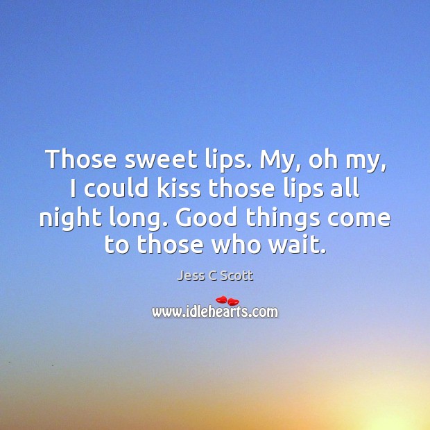Those sweet lips. My, oh my, I could kiss those lips all Jess C Scott Picture Quote