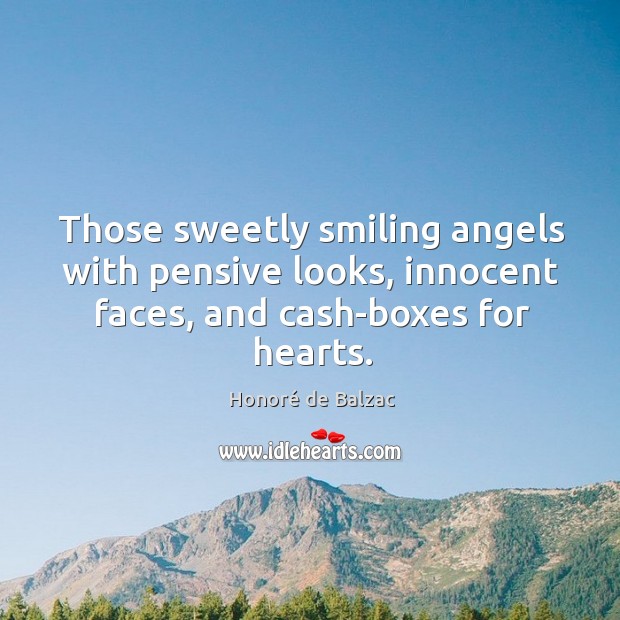 Those sweetly smiling angels with pensive looks, innocent faces, and cash-boxes for Honoré de Balzac Picture Quote