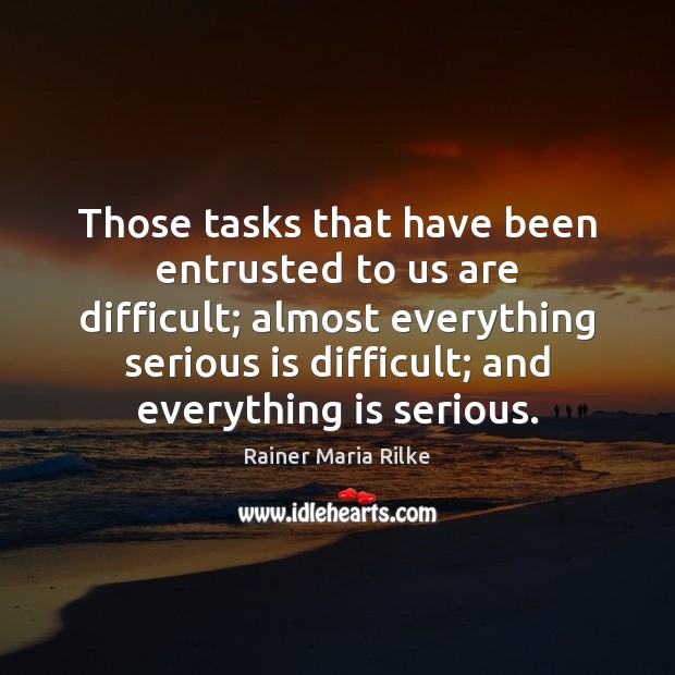 Those tasks that have been entrusted to us are difficult; almost everything Rainer Maria Rilke Picture Quote