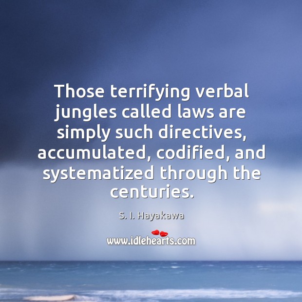 Those terrifying verbal jungles called laws are simply such directives, accumulated, codified, S. I. Hayakawa Picture Quote