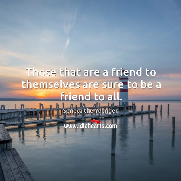 Those that are a friend to themselves are sure to be a friend to all. Seneca the Younger Picture Quote