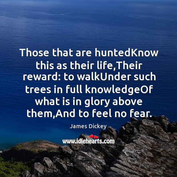 Those that are huntedKnow this as their life,Their reward: to walkUnder James Dickey Picture Quote