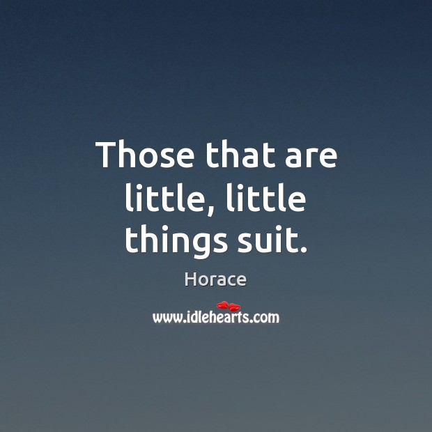 Those that are little, little things suit. Image
