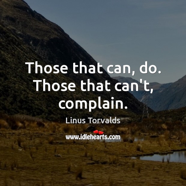 Those that can, do. Those that can’t, complain. Linus Torvalds Picture Quote