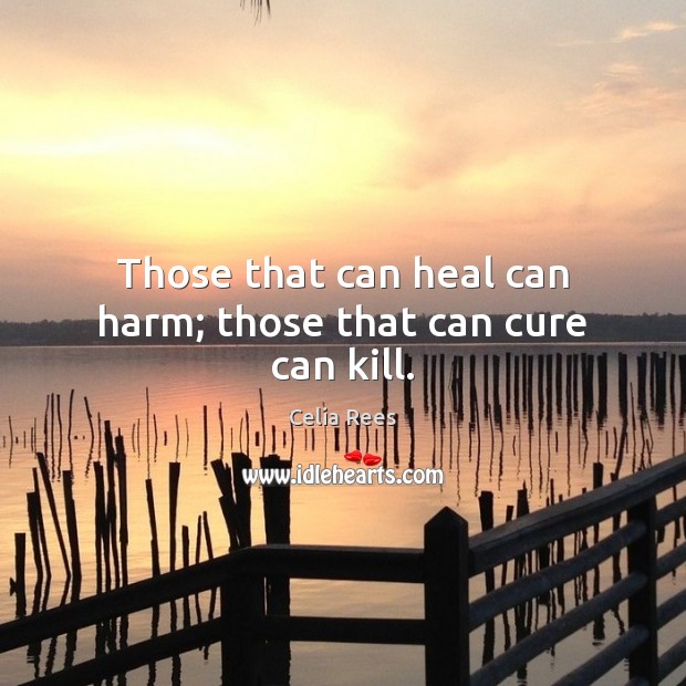 Those that can heal can harm; those that can cure can kill. Image
