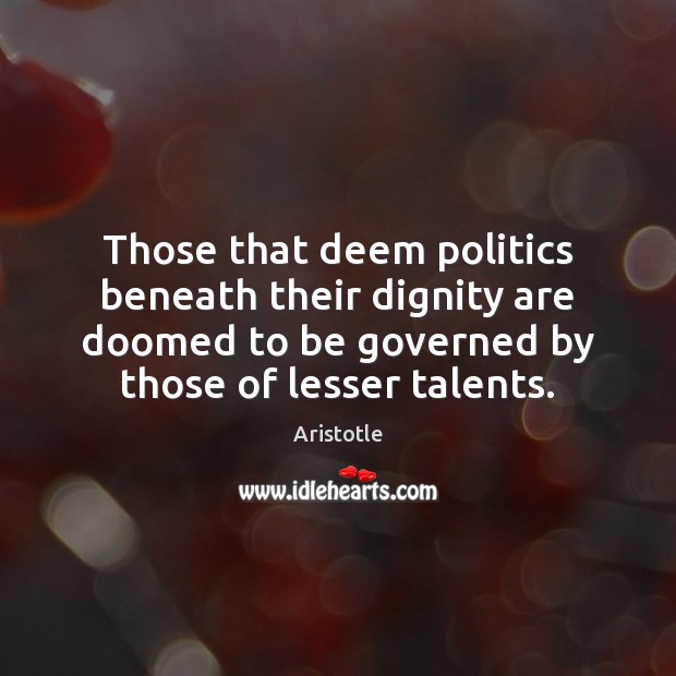 Those that deem politics beneath their dignity are doomed to be governed Image