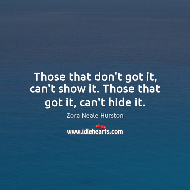Those that don’t got it, can’t show it. Those that got it, can’t hide it. Zora Neale Hurston Picture Quote
