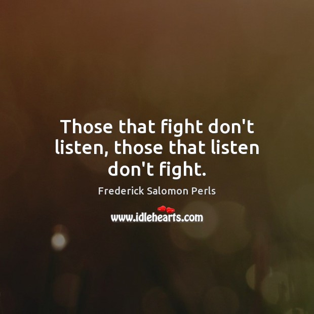 Those that fight don’t listen, those that listen don’t fight. Frederick Salomon Perls Picture Quote