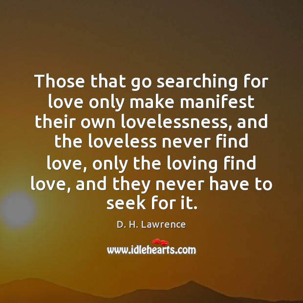 Those that go searching for love only make manifest their own lovelessness, D. H. Lawrence Picture Quote