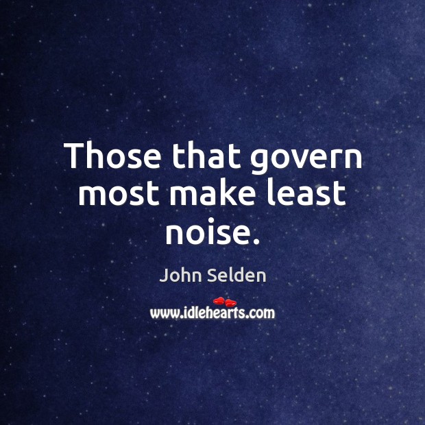 Those that govern most make least noise. John Selden Picture Quote
