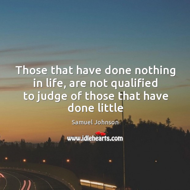 Those that have done nothing in life, are not qualified to judge Image
