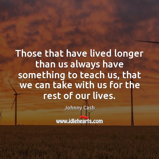 Those that have lived longer than us always have something to teach Johnny Cash Picture Quote