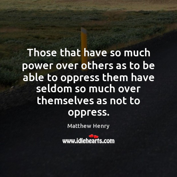 Those that have so much power over others as to be able Matthew Henry Picture Quote