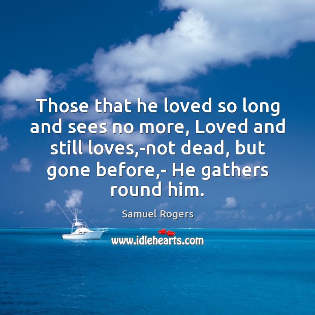 Those that he loved so long and sees no more, Loved and Samuel Rogers Picture Quote