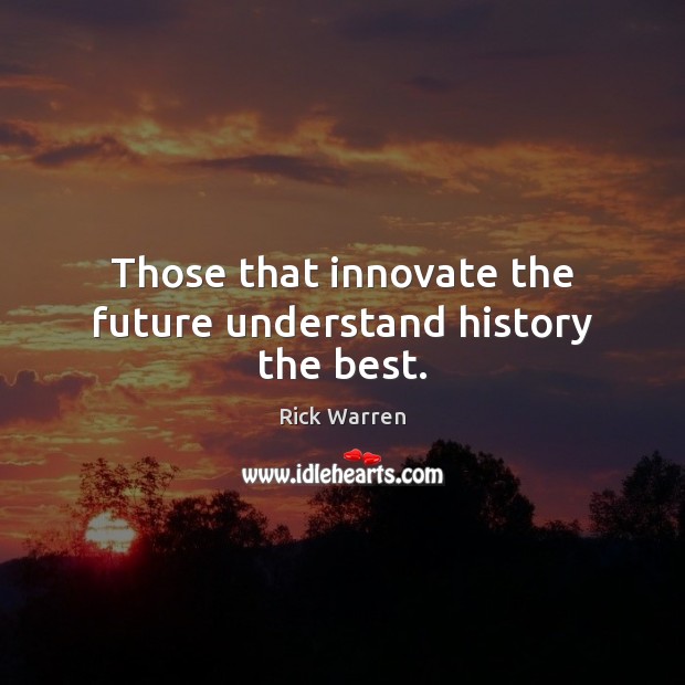 Those that innovate the future understand history the best. Image