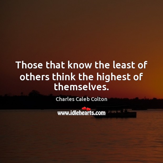 Those that know the least of others think the highest of themselves. Charles Caleb Colton Picture Quote